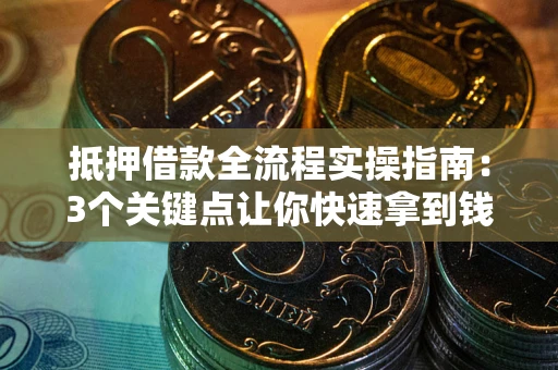 济南抵押借款全流程实操指南：3个关键点让你快速拿到钱