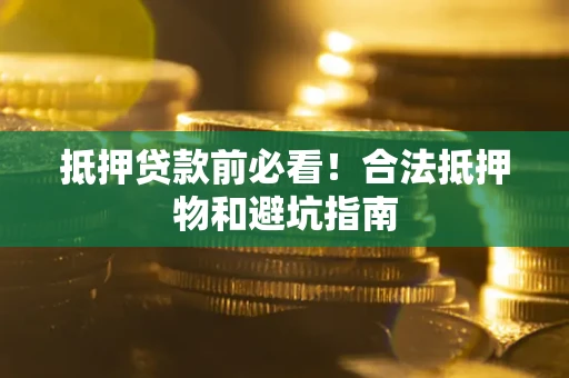 济南抵押贷款前必看！合法抵押物和避坑指南