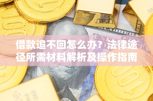 济南借款追不回怎么办?法律途径所需材料解析及操作指南 济南借款追不回怎么办?法律途径所需材料解析及操作指南