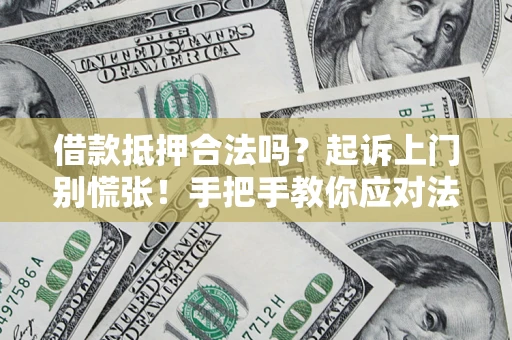 济南借款抵押合法吗？起诉上门别慌张！手把手教你应对法律程序