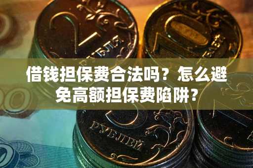 济南借钱担保费合法吗？怎么避免高额担保费陷阱？