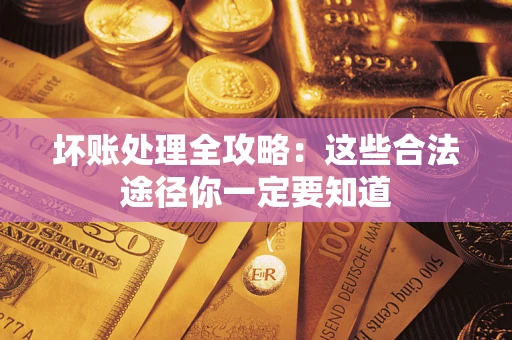 济南坏账处理全攻略：这些合法途径你一定要知道