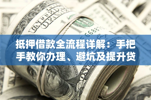 济南抵押借款全流程详解：手把手教你办理、避坑及提升贷款额度