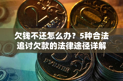 济南欠钱不还怎么办？5种合法追讨欠款的法律途径详解