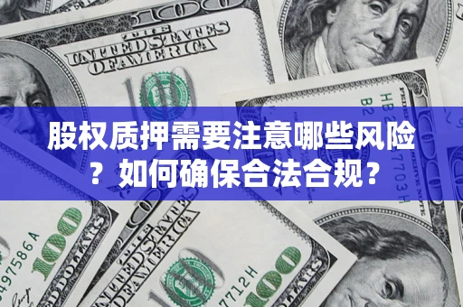 济南股权质押需要注意哪些风险？如何确保合法合规？