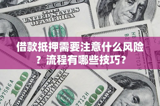 济南借款抵押需要注意什么风险？流程有哪些技巧？