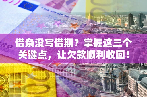 济南借条没写借期？掌握这三个关键点，让欠款顺利收回！