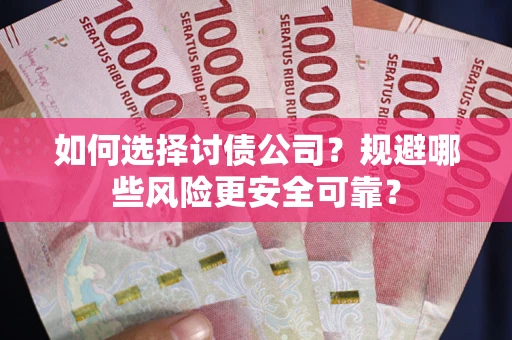 济南如何选择讨债公司？规避哪些风险更安全可靠？