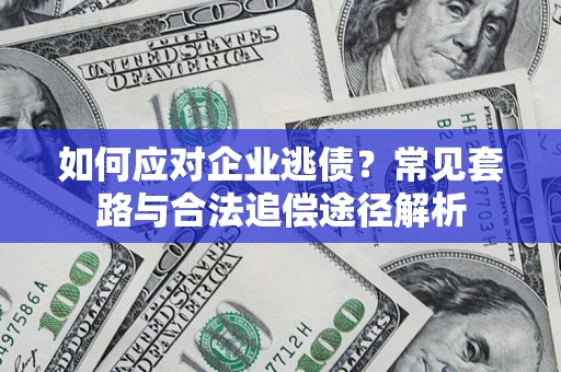 济南如何应对企业逃债？常见套路与合法追偿途径解析