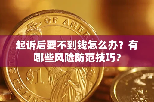 济南起诉后要不到钱怎么办?有哪些风险防范技巧? 济南起诉后要不到钱怎么办?有哪些风险防范技巧?