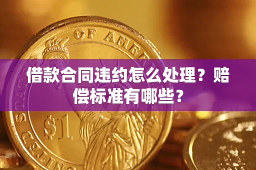 济南借款合同违约怎么处理？赔偿标准有哪些？
