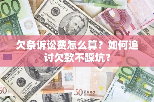 济南欠条诉讼费怎么算？如何追讨欠款不踩坑？