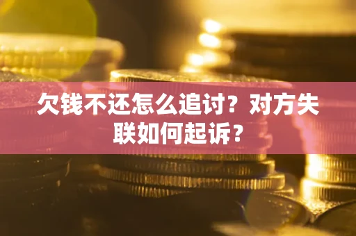济南欠钱不还怎么追讨？对方失联如何起诉？