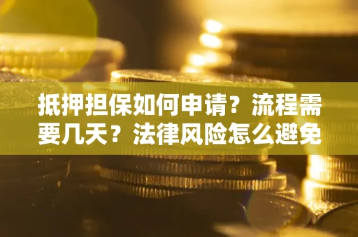 济南抵押担保如何申请？流程需要几天？法律风险怎么避免？避坑指南