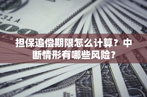 济南担保追偿期限怎么计算？中断情形有哪些风险？