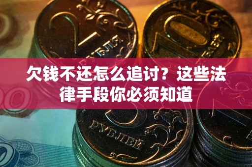 济南欠钱不还怎么追讨？这些法律手段你必须知道