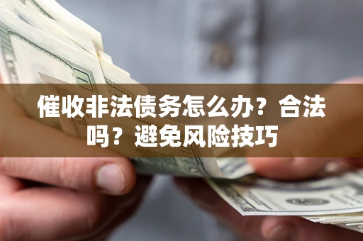 济南催收非法债务怎么办？合法吗？避免风险技巧