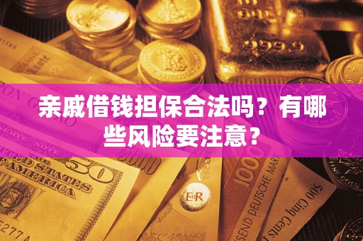 济南亲戚借钱担保合法吗？有哪些风险要注意？