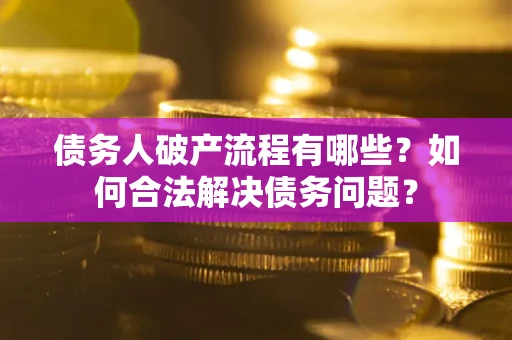 济南债务人破产流程有哪些？如何合法解决债务问题？
