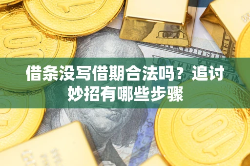 济南借条没写借期合法吗？追讨妙招有哪些步骤
