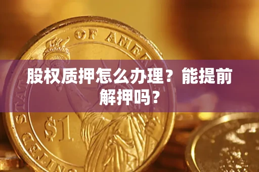 济南股权质押怎么办理？能提前解押吗？