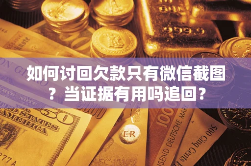 济南如何讨回欠款只有微信截图？当证据有用吗追回？