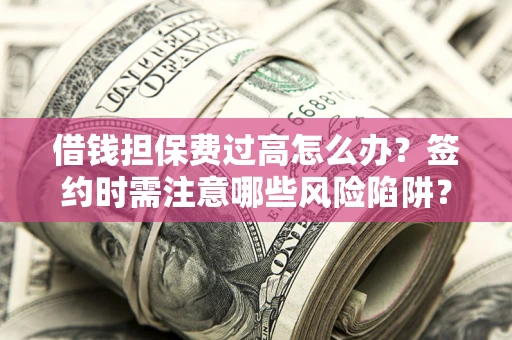 济南借钱担保费过高怎么办？签约时需注意哪些风险陷阱？