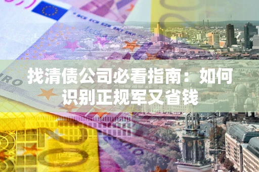 济南找清债公司必看指南：如何识别正规军又省钱