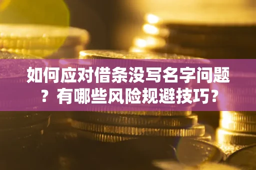 济南如何应对借条没写名字问题？有哪些风险规避技巧？