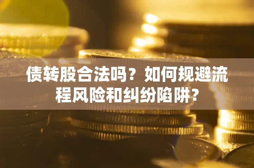 济南债转股合法吗？如何规避流程风险和纠纷陷阱？