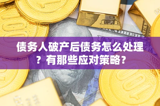 济南债务人破产后债务怎么处理？有那些应对策略？