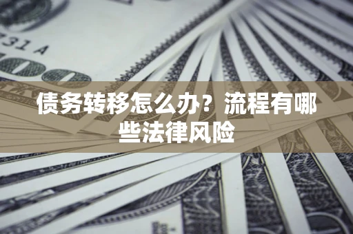 济南债务转移怎么办？流程有哪些法律风险